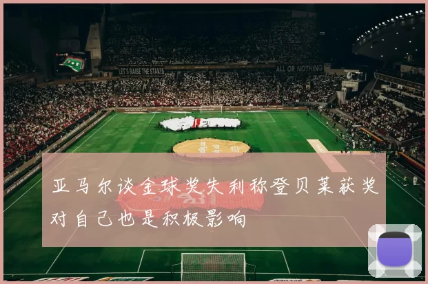 亚马尔谈金球奖失利称登贝莱获奖对自己也是积极影响