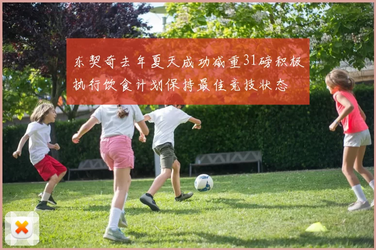 东契奇去年夏天成功减重31磅积极执行饮食计划保持最佳竞技状态