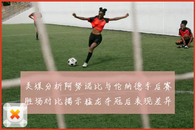 美媒分析阿努诺比与伦纳德季后赛胜场对比揭示猛龙夺冠后表现差异