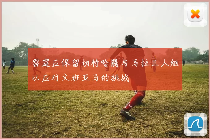 雷霆应保留切特哈腾与马拉三人组以应对文班亚马的挑战